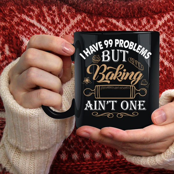 I Have 99 problems Coffee Mug, Baking Ain't One Coffee Cup