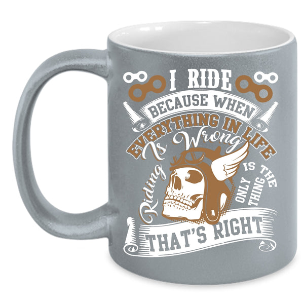 I Ride Coffee Mug, Riding Is The Only Thing That's Right Coffee Cup