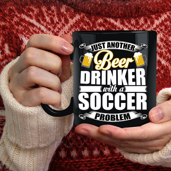 Just Another Beer Drinker Coffee Mug, Soccer Problem Coffee Cup