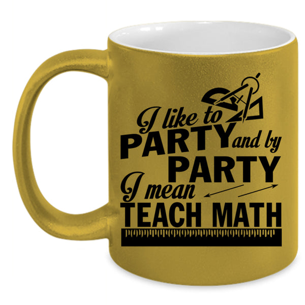 I Mean Teach Math Coffee Mug, I Like To Party And By Party Accent Mug