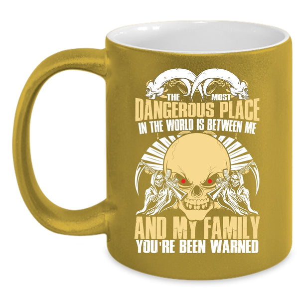 The Most Dangerous Place In The World Coffee Mug, Between Me And My Family Coffee Cup