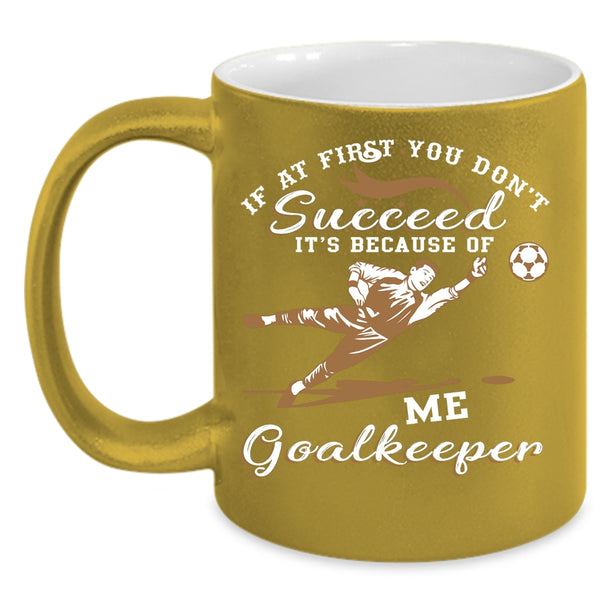It's Because Of Me Goalkeeper Coffee Mug, Cute Goalkeeper Coffee Cup