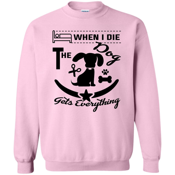 I Love My Dog T Shirt, When I Die The Dog Get Everything Sweatshirt