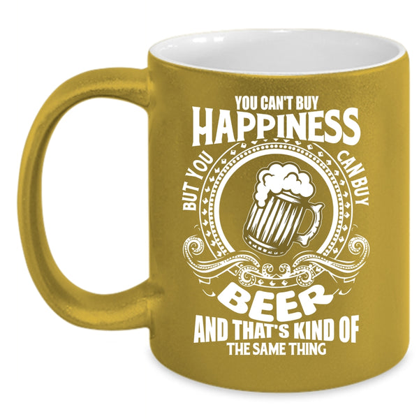 You Can't Buy Happiness Coffee Mug, You Can Buy Beer Coffee Cup
