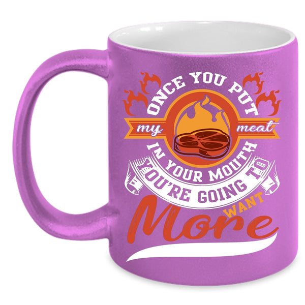 Once You Put My Meat In your Mouth Coffee Mug, Going To Want More Coffee Cup