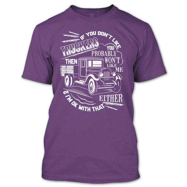 If You Don't Like Truckers T Shirt, Then Won't Like Me T Shirt