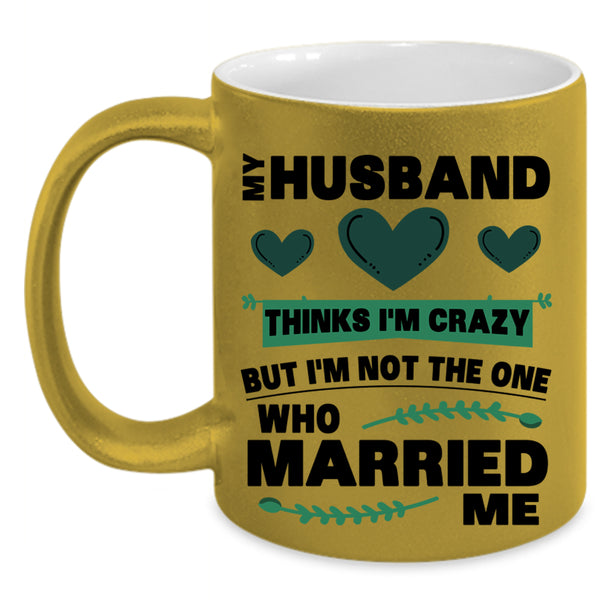 Cute Love Coffee Mug, My Husband Thinks I'm Crazy Accent Mug