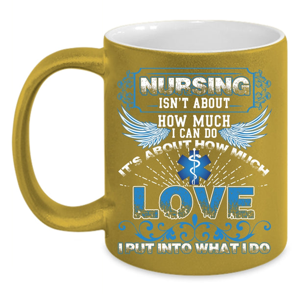 Nursing Isn't About How Much I Can Do Coffee Mug, It's About How Much Love Coffee Cup
