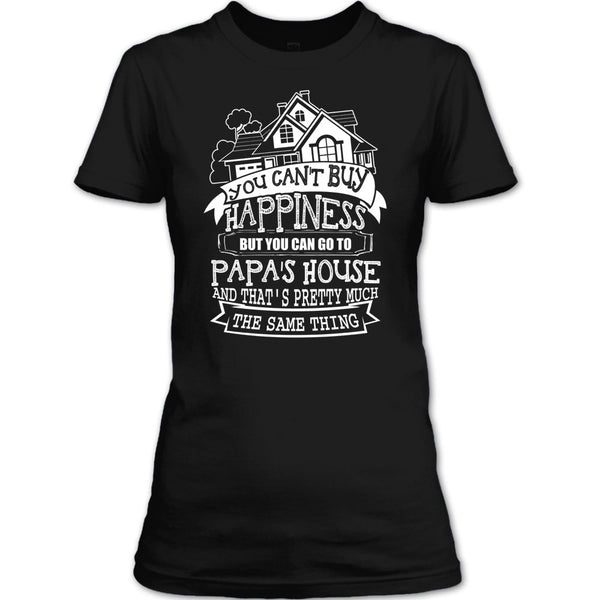 You Can't Buy Happiness T Shirt, You Can Go To Papa's House T Shirt