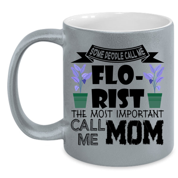 The Most Important Call Me Mom Coffee Mug, Some People Call Me Florist Accent Mug