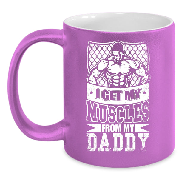 I Get My Muscles From My Daddy Coffee Mug, My Daddy Coffee Cup