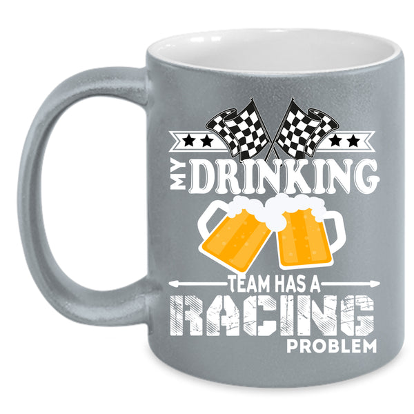 My Drinking Team Has A Racing Problem Coffee Mug, Funny Coffee Cup