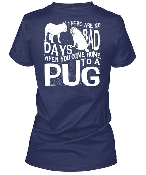 You Come Home To A Pug T Shirt, There Are No Bad Days T Shirt