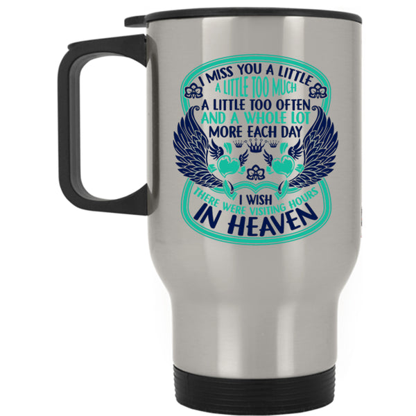 Therre Were Visiting Hours In Heaven Travel Mug, I Miss You A Little Too Much Mug