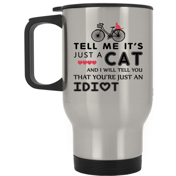I Will Tell You That You're Just An Idiot Travel Mug, Tell Me It's Just A Cat Mug