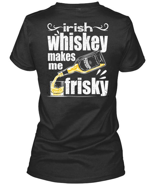 Irish Whiskey Makes Me Frisky T Shirt, Being A Drinker T Shirt
