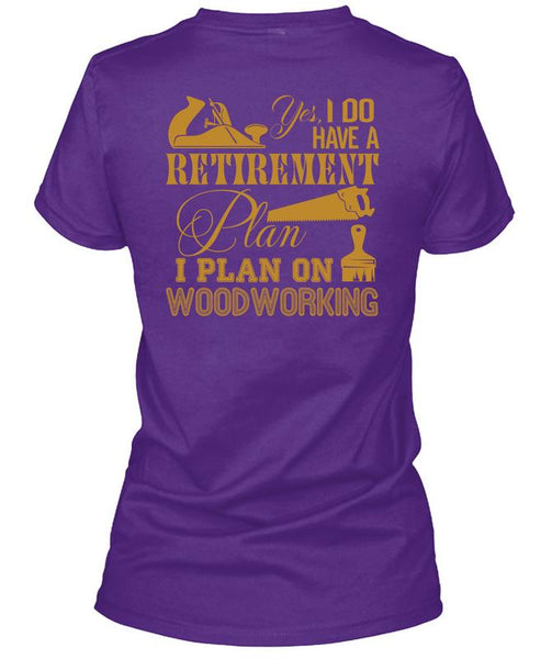 I Do Have A Retirement Plan T Shirt, I Plan On Woodworking T Shirt