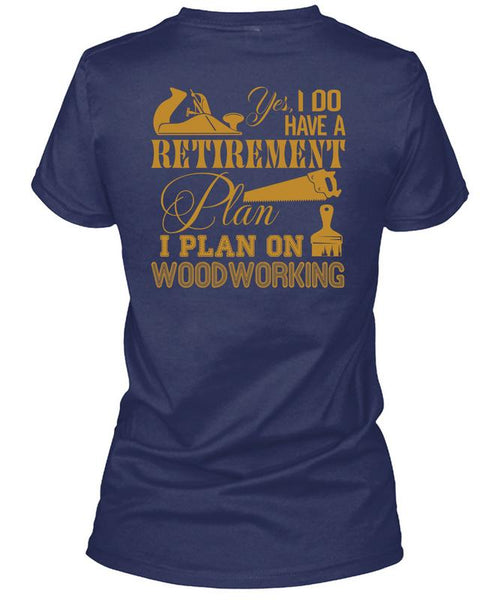 I Do Have A Retirement Plan T Shirt, I Plan On Woodworking T Shirt