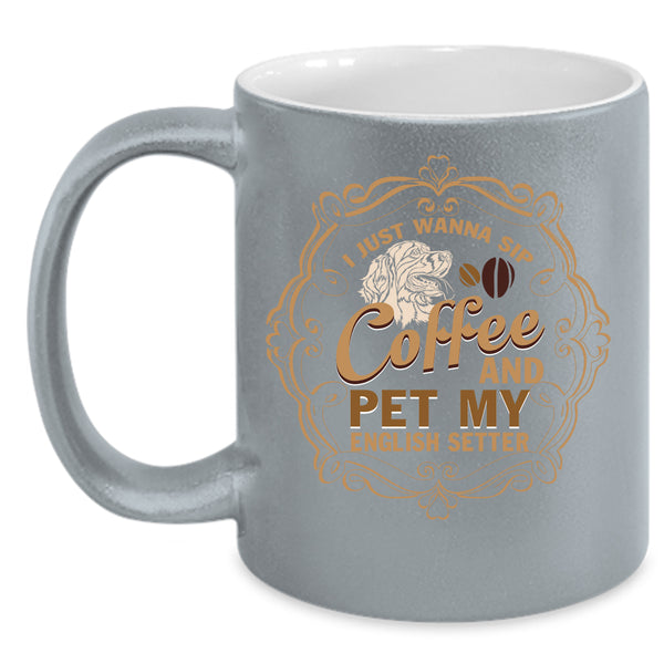 I Just Wanna Sip Coffee And Pet Coffee Mug, My English Setter Coffee Cup