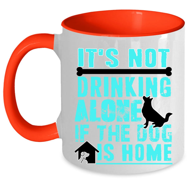 If The Dog Is Home Coffee Mug, It's Not Drinking Alone Accent Mug