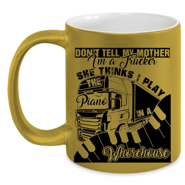She Thinks I Play Piano Coffee Mug, Don't Tell My Mother I'm A Trucker Accent Mug