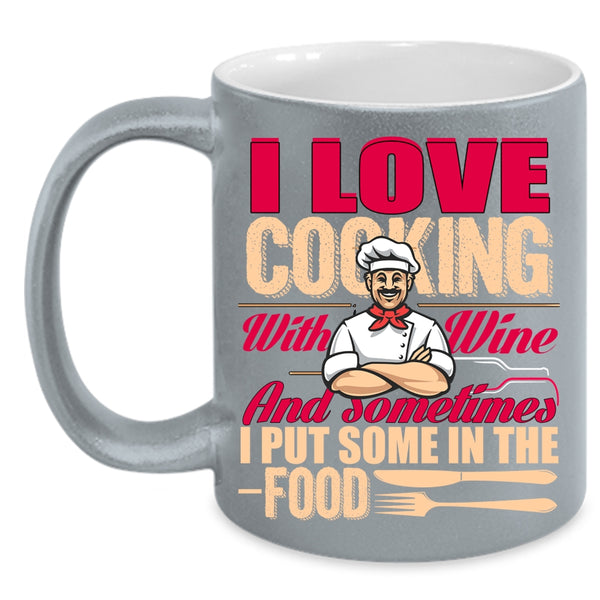 I Love Cooking With Wine Coffee Mug, Sometimes I Put Some In the Food Coffee Cup