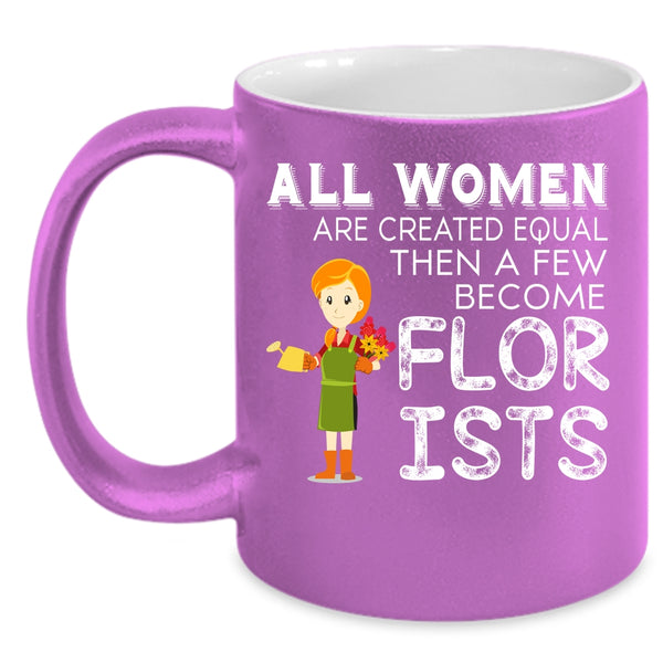 All Women Are Created Equal Coffee Mug, A Few Become Florists Coffee Cup