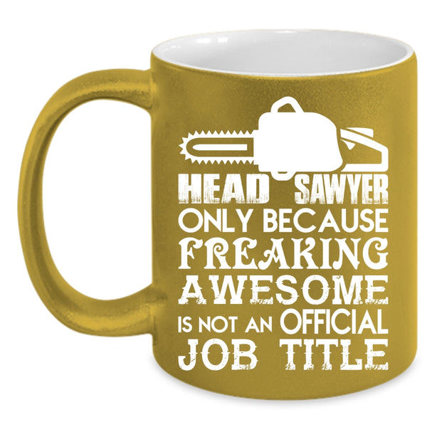 Head Sawyer Coffee Mug, Not An Official Job Title Coffee Cup