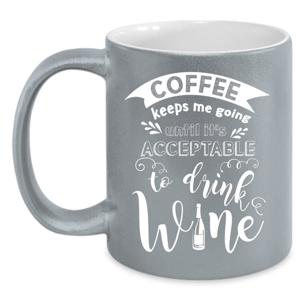 Coffee Keeps Me Going Coffee Mug, It's Acceptable To Drink Wine Coffee Cup