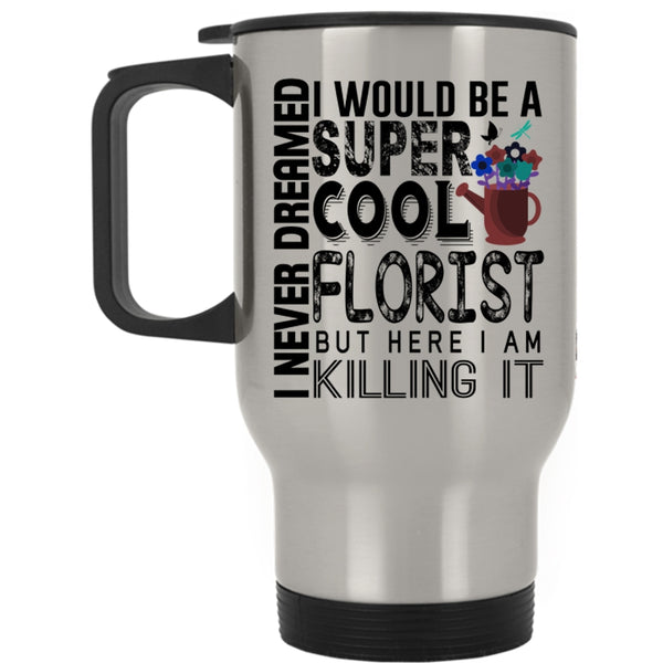 Being A Florist Travel Mug, I Would Be A Cool Florist Mug