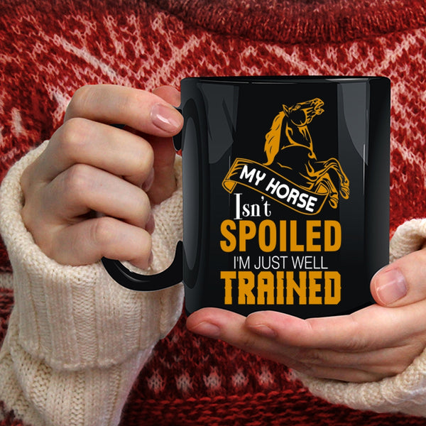 My Horse Isn't Spoiled Coffee Mug, I'm Just Well Trained Coffee Cup