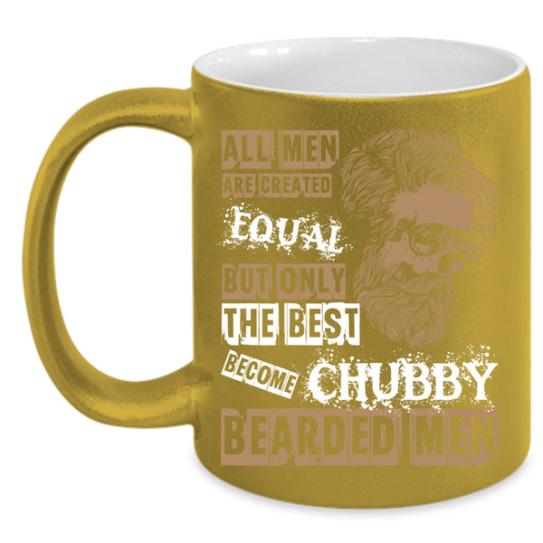 All Men Are Created Equal Coffee Mug, Only The Best Become Chubby Bearded Men Coffee Cup
