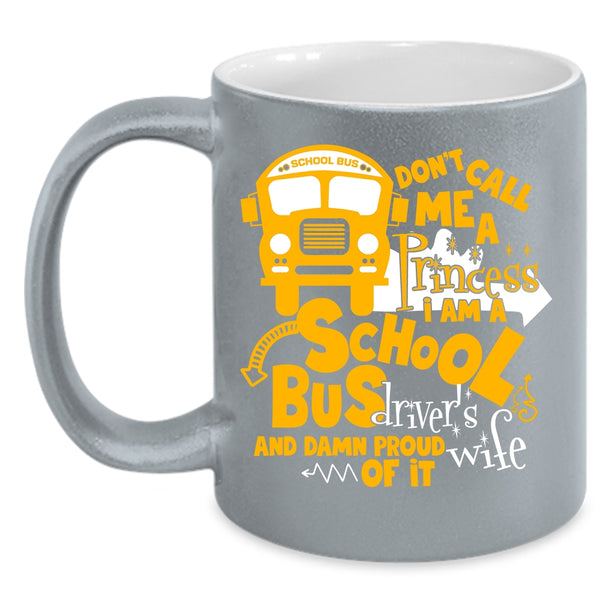 Don't Call Me A Princess Coffee Mug, I Am A School Bus Driver's Wife Coffee Cup