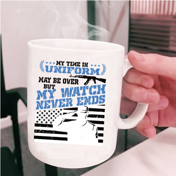 My Watch Never Ends Coffee Mug, My Time In Uniform May Be Over Cup