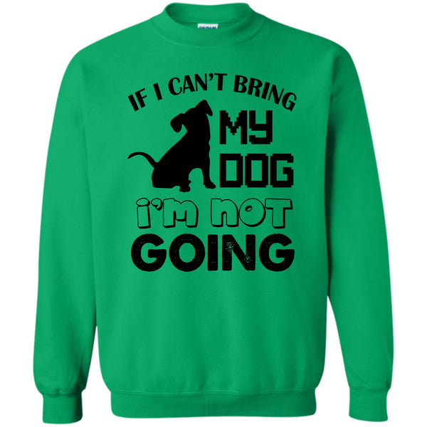 I Love My Dog T Shirt, If I Can’t Bring My Dog Sweatshirt