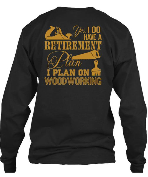 I Do Have A Retirement Plan T Shirt, I Plan On Woodworking T Shirt