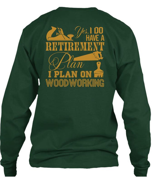 I Do Have A Retirement Plan T Shirt, I Plan On Woodworking T Shirt