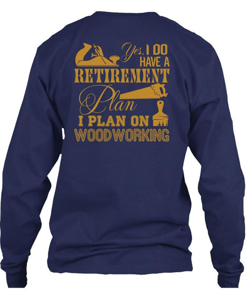 I Do Have A Retirement Plan T Shirt, I Plan On Woodworking T Shirt