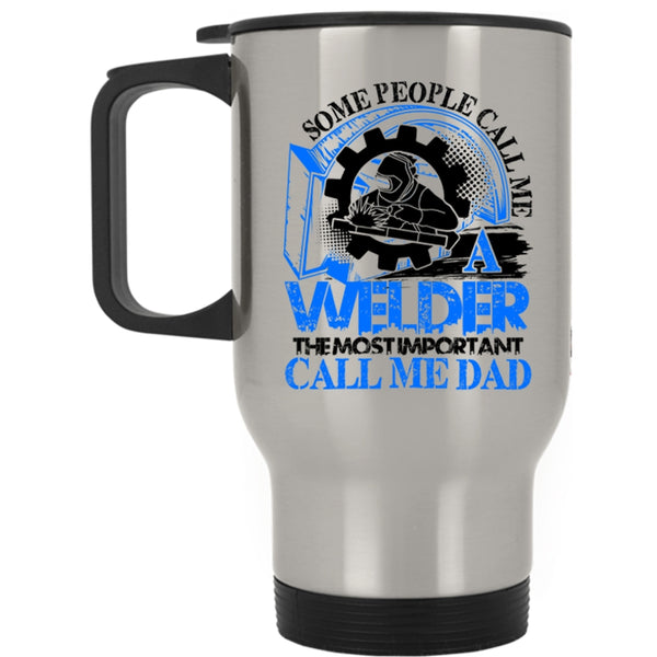 The Most Important Call Me Dad Travel Mug, Some People Call me A Welder Mug