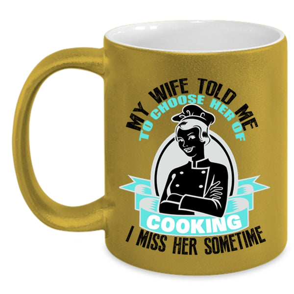 I Miss Her Sometime Coffee Mug, My Wife Told Me To Choose Her Of Cooking Accent Mug