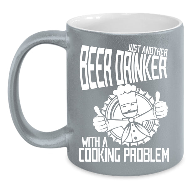 Just Another Beer Drinker Coffee Mug, With A Cooking Problem Coffee Cup