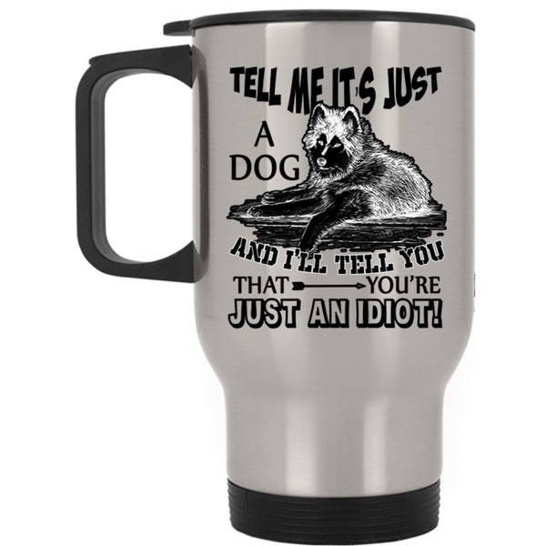 Funny Gift For Dog Owner Travel Mug, Tell Me It's Just A Dog Mug