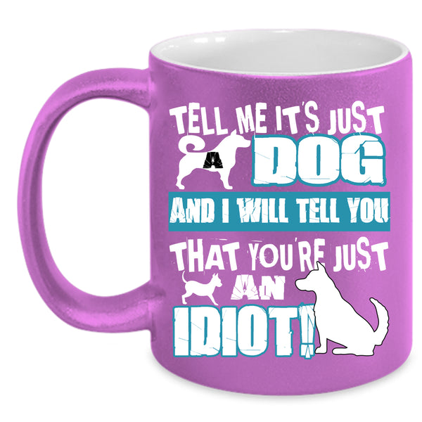 Tell Me It's Just Dog Coffee Mug, You're Just An Idiot Coffee Cup