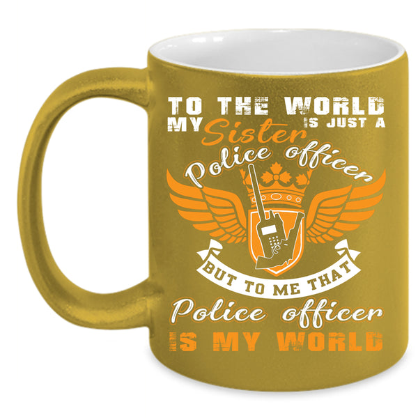 My Sister Is A Police Officer Coffee Mug, That Police Officer Is My World Coffee Cup