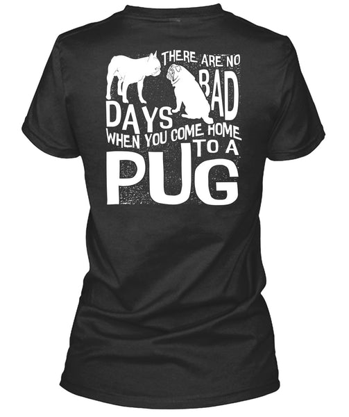You Come Home To A Pug T Shirt, There Are No Bad Days T Shirt
