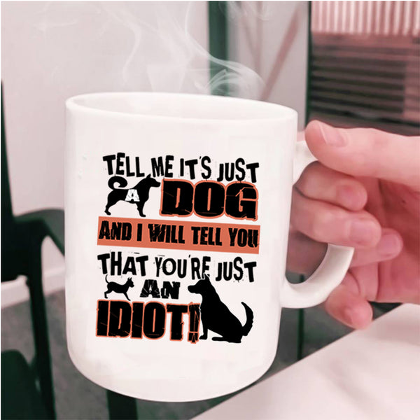 You're Just An Idiot Coffee Mug, Tell Me It's Just Dog Cup