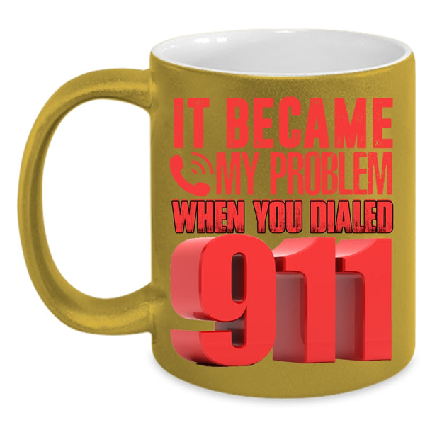 It Became My Problem When You Dialed 911 Coffee Mug, Funny Coffee Cup