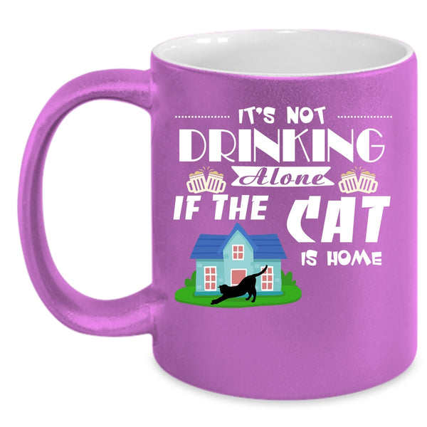It's Not Drinking Alone If The Cat Is Home Cup, Cats Mug