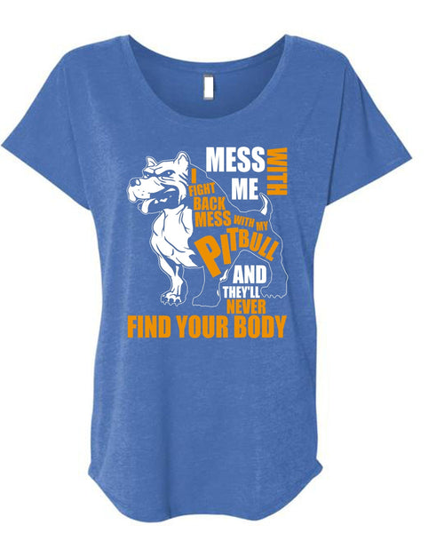 Mess With My Pit Bull T Shirt, Never Find Your Body T Shirt, Cool Shirt (Ladies' Triblend Dolman Sleeve)