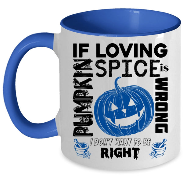 I Don't Want To Be Right Coffee Mug, If Loving Pumpkin Spice Is Wrong Accent Mug